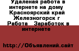 Удаленая работа в интернете на дому - Красноярский край, Железногорск г. Работа » Заработок в интернете   
